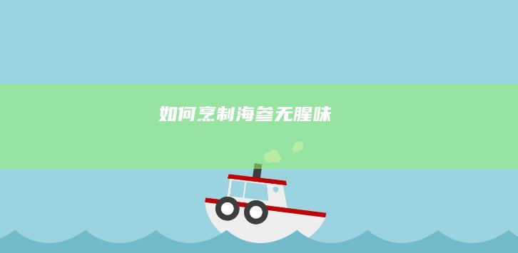 如何烹制海参无腥味